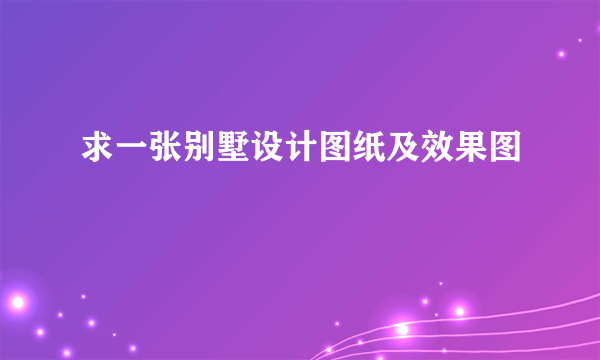 求一张别墅设计图纸及效果图