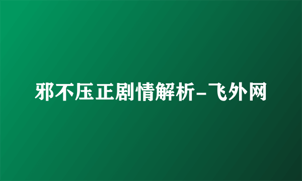 邪不压正剧情解析-飞外网