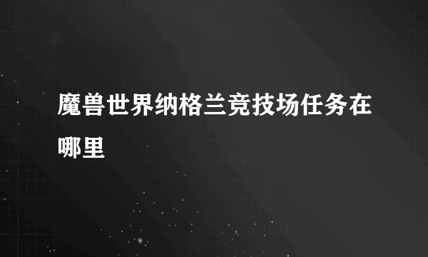 魔兽世界纳格兰竞技场任务在哪里