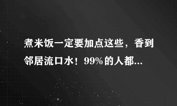 煮米饭一定要加点这些，香到邻居流口水！99%的人都不知道！