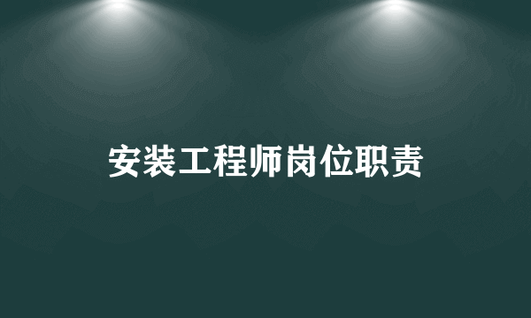 安装工程师岗位职责