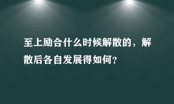 至上励合什么时候解散的，解散后各自发展得如何？