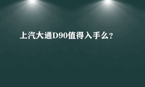 上汽大通D90值得入手么？