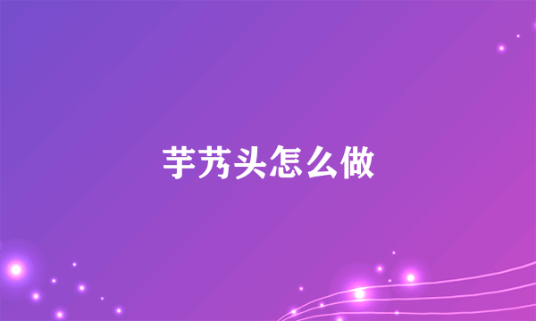 芋艿头怎么做