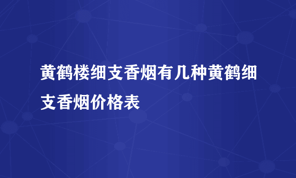 黄鹤楼细支香烟有几种黄鹤细支香烟价格表