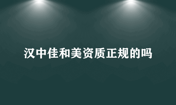 汉中佳和美资质正规的吗