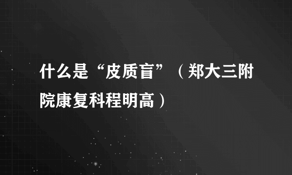 什么是“皮质盲”（郑大三附院康复科程明高）