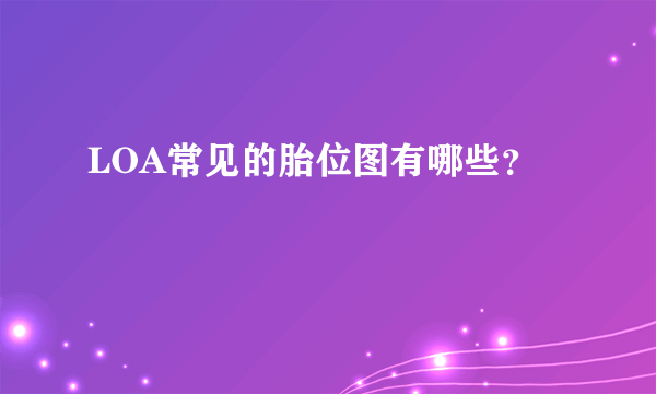 LOA常见的胎位图有哪些？