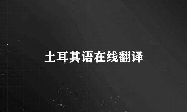 土耳其语在线翻译