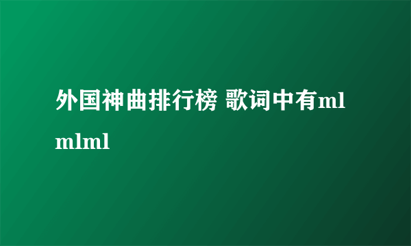 外国神曲排行榜 歌词中有mlmlml
