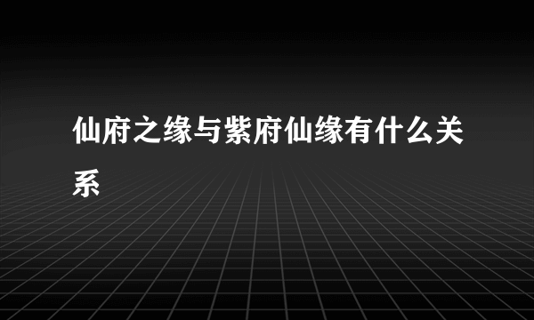 仙府之缘与紫府仙缘有什么关系