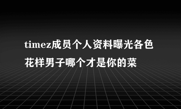 timez成员个人资料曝光各色花样男子哪个才是你的菜