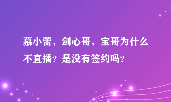 慕小蕾，剑心哥，宝哥为什么不直播？是没有签约吗？