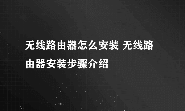 无线路由器怎么安装 无线路由器安装步骤介绍