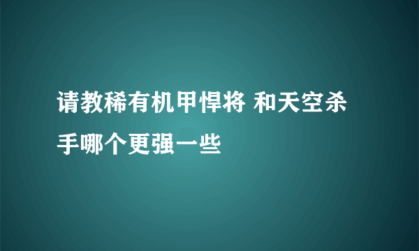 请教稀有机甲悍将 和天空杀手哪个更强一些