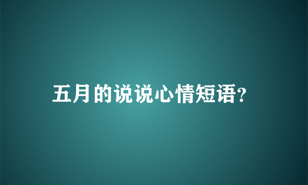 五月的说说心情短语？