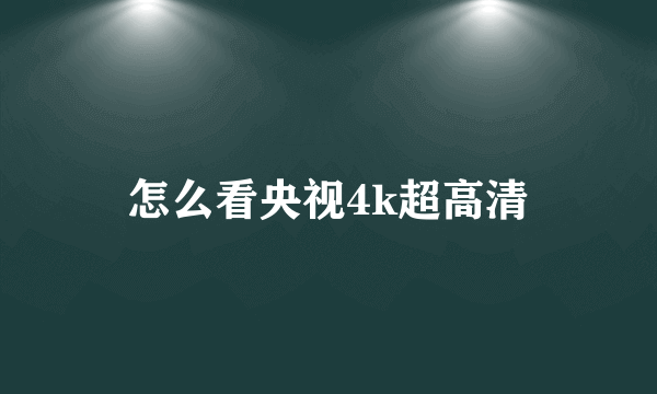 怎么看央视4k超高清