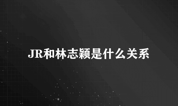 JR和林志颖是什么关系