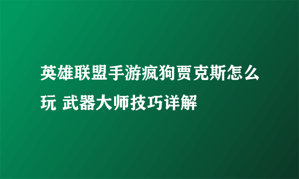英雄联盟手游疯狗贾克斯怎么玩 武器大师技巧详解