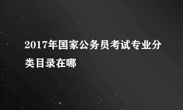2017年国家公务员考试专业分类目录在哪