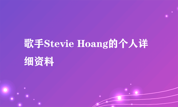 歌手Stevie Hoang的个人详细资料