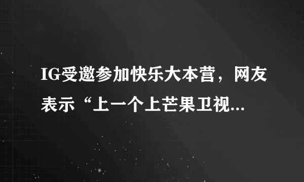 IG受邀参加快乐大本营，网友表示“上一个上芒果卫视的战队已经凉凉”，你怎么看？