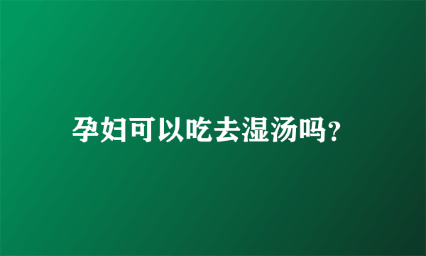 孕妇可以吃去湿汤吗？