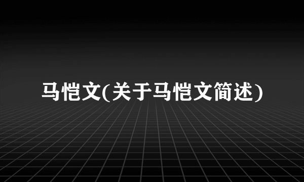 马恺文(关于马恺文简述)