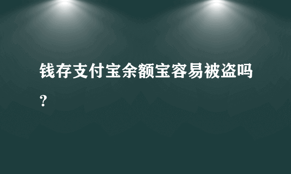 钱存支付宝余额宝容易被盗吗？