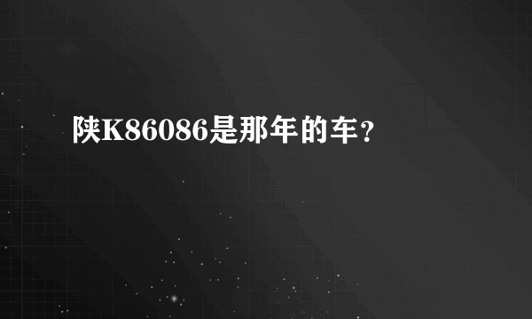陕K86086是那年的车？