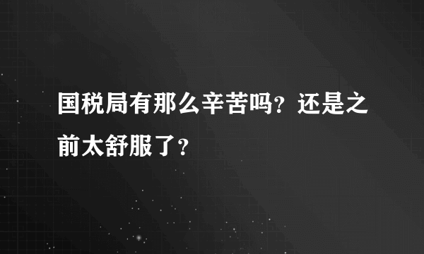 国税局有那么辛苦吗？还是之前太舒服了？