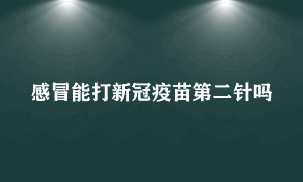 感冒能打新冠疫苗第二针吗