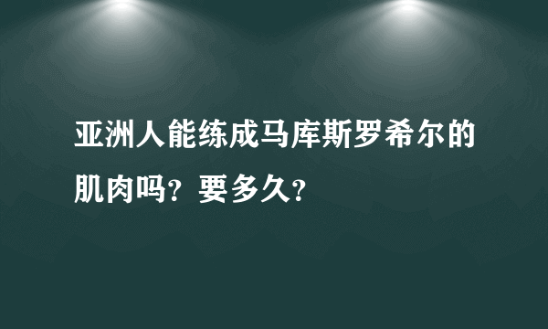 亚洲人能练成马库斯罗希尔的肌肉吗？要多久？