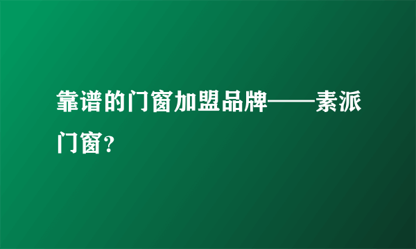 靠谱的门窗加盟品牌——素派门窗？