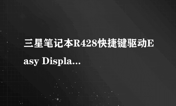 三星笔记本R428快捷键驱动Easy Display Manager 3.0.3.11安装后，关机后再开机就不能用了？