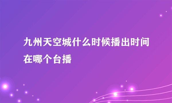 九州天空城什么时候播出时间在哪个台播