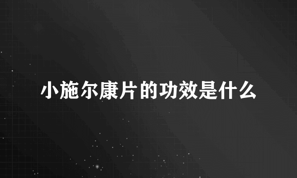 小施尔康片的功效是什么