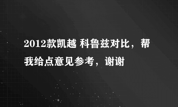 2012款凯越 科鲁兹对比，帮我给点意见参考，谢谢