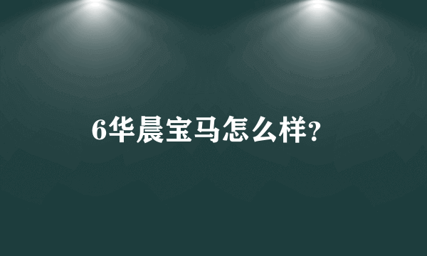 6华晨宝马怎么样？
