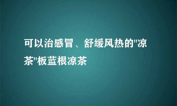 可以治感冒、舒缓风热的