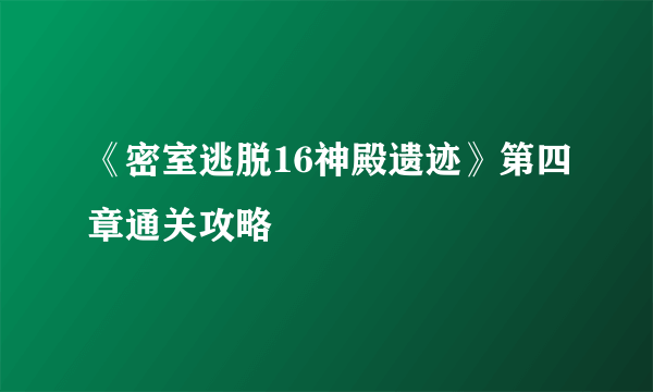 《密室逃脱16神殿遗迹》第四章通关攻略