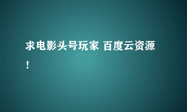 求电影头号玩家 百度云资源！