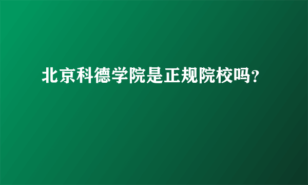 北京科德学院是正规院校吗？