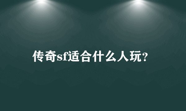 传奇sf适合什么人玩？