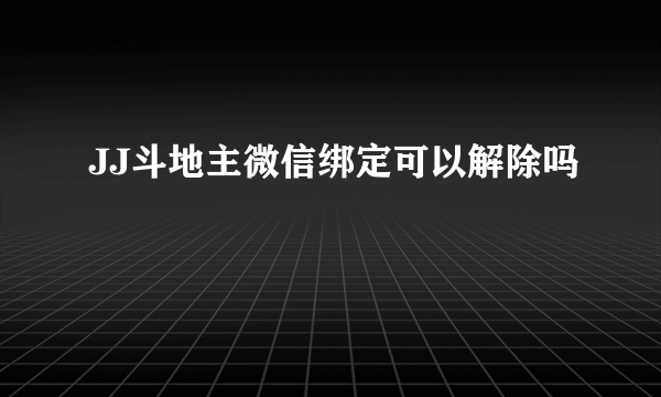 JJ斗地主微信绑定可以解除吗