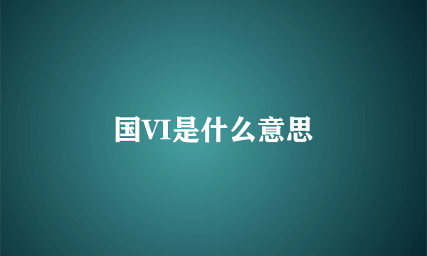 国VI是什么意思