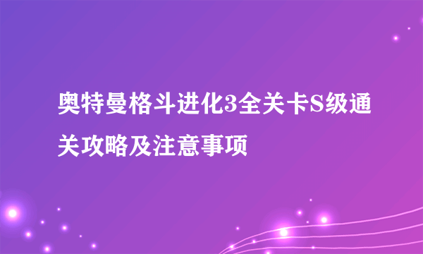 奥特曼格斗进化3全关卡S级通关攻略及注意事项
