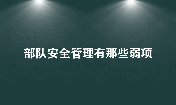 部队安全管理有那些弱项