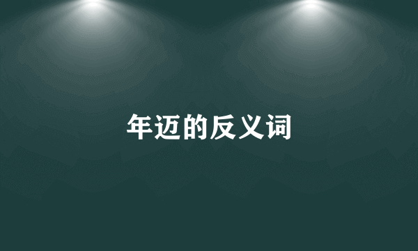 年迈的反义词