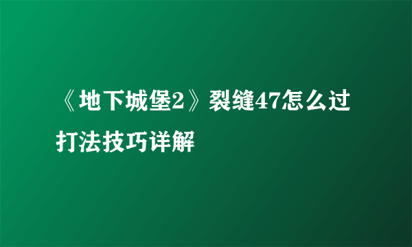《地下城堡2》裂缝47怎么过 打法技巧详解